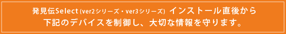 下記のデバイスを制御し、大切な情報を守ります。