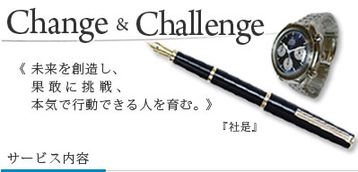 Change&Callenge!未来を創造し、果敢に挑戦、本気で行動できる人を育む。